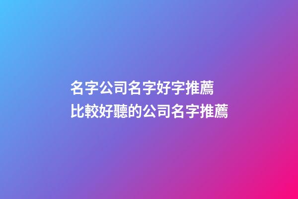 名字公司名字好字推薦 比較好聽的公司名字推薦-第1張-公司起名-玄機派